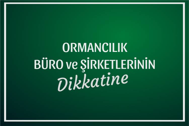 ORMANCILIK BÜRO ve ŞİRKETLERİNİN DİKKATİNE