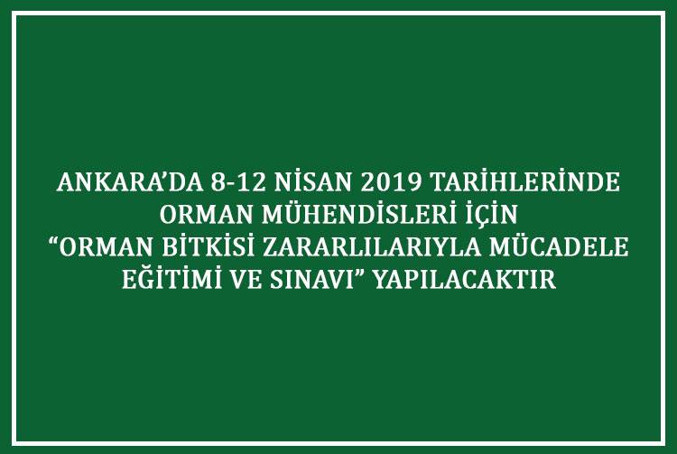 ANKARA’DA 8-12 NİSAN 2019 TARİHLERİNDE ORMAN MÜHENDİSLERİ İÇİN “ORMAN BİTKİSİ ZARARLILARIYLA MÜCADELE EĞİTİMİ VE SINAVI” YAPILACAKTIR