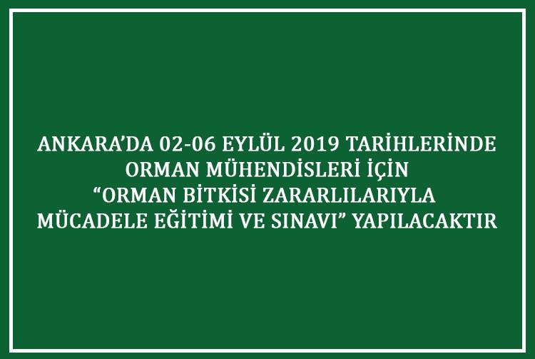 ANKARA’DA 02-06 EYLÜL 2019 TARİHLERİ ARASINDA ORMAN MÜHENDİSLERİ İÇİN “ORMAN BİTKİSİ ZARARLILARIYLA MÜCADELE EĞİTİMİ VE SINAVI” YAPILACAKTIR