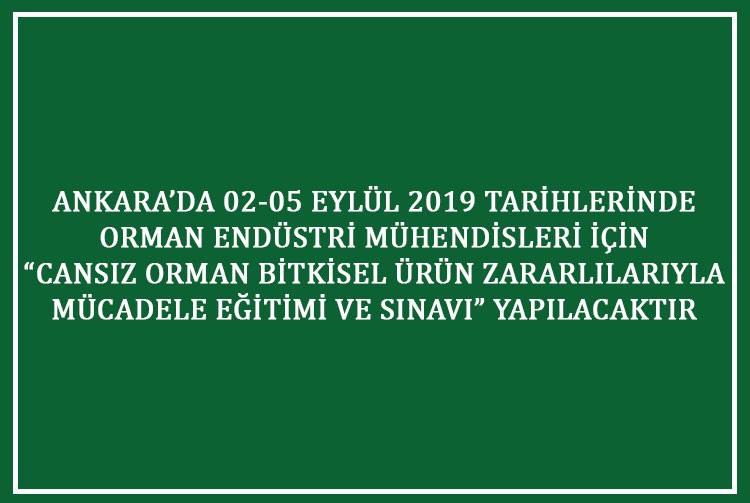 ANKARA’DA 02-05 EYLÜL 2019 TARİHLERİ ARASINDA ORMAN ENDÜSTRİ MÜHENDİSLERİ İÇİN “CANSIZ ORMAN BİTKİSEL ÜRÜN ZARARLILARIYLA MÜCADELE EĞİTİMİ VE SINAVI” YAPILACAKTIR