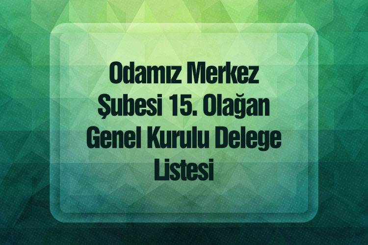 Merkez Şubesi 15. Olağan Genel Kurulu Delege Listesi