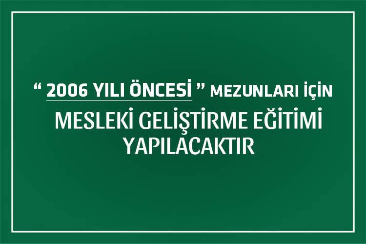 2006 YILI ÖNCESİ MEZUNLARIN DİKKATİNE !  MESLEKİ GELİŞTİRME EĞİTİMİ YAPILACAKTIR.