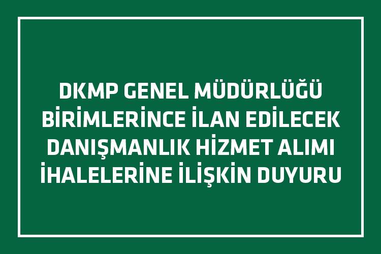 DKMP GENEL MÜDÜRLÜĞÜ BİRİMLERİNCE İLAN EDİLECEK DANIŞMANLIK HİZMET ALIMI İHALELERİNE İLİŞKİN DUYURU