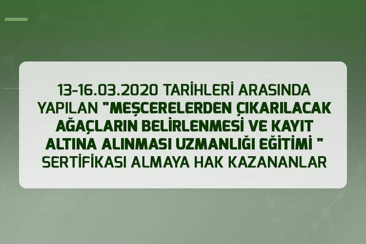 13-16.03.2020 TARİHLERİ ARASINDA YAPILAN "MEŞCERELERDEN ÇIKARILACAK AĞAÇLARIN BELİRLENMESİ VE KAYIT ALTINA ALINMASI UZMANLIĞI EĞİTİMİ "  SERTİFİKASI ALMAYA HAK KAZANANLAR