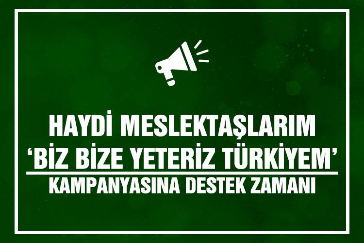 HAYDİ MESLEKTAŞLARIM ‘BİZ BİZE YETERİZ TÜRKİYEM’ KAMPANYASINA DESTEK ZAMANI