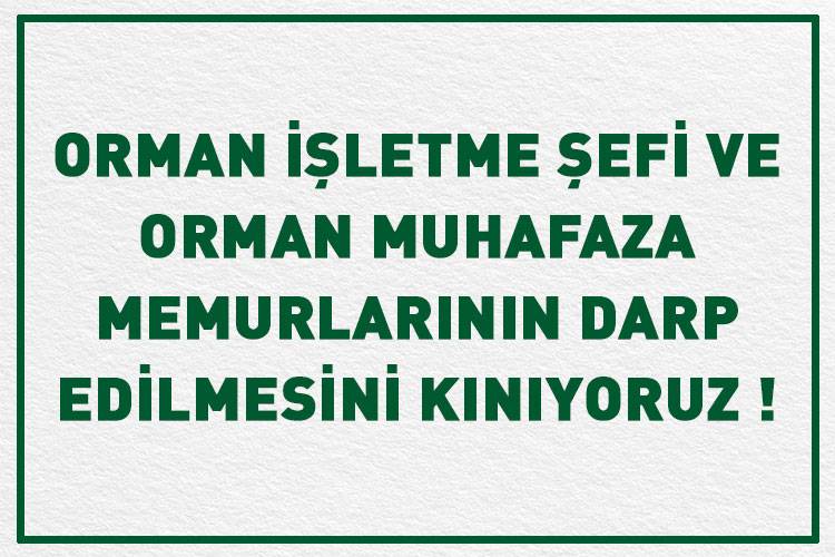 ORMAN İŞLETME ŞEFİ VE ORMAN MUHAFAZA MEMURLARININ DARP EDİLMESİNİ KINIYORUZ