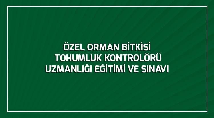 ÖZEL ORMAN BİTKİSİ TOHUMLUK KONTROLÖRÜ UZMANLIĞI EĞİTİMİ VE SINAVI