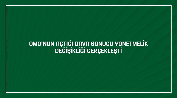 OMO'NUN AÇTIĞI DAVA SONUCU YÖNETMELİK DEĞİŞİKLİĞİ GERÇEKLEŞTİ