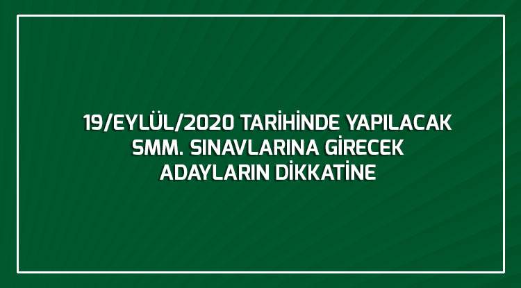 19/EYLÜL/2020 TARİHİNDE YAPILACAK SMM. SINAVLARINA GİRECEK ADAYLARIN  DİKKATİNE