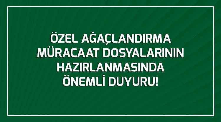 ÖZEL AĞAÇLANDIRMA MÜRACAAT DOSYALARININ HAZIRLANMASINDA  ÖNEMLİ DUYURU!!