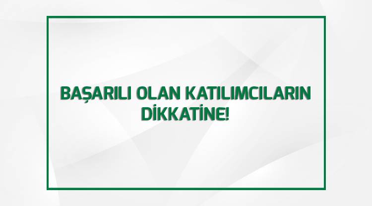 BAŞARILI OLAN KATILIMCILARIN DİKKATİNE!