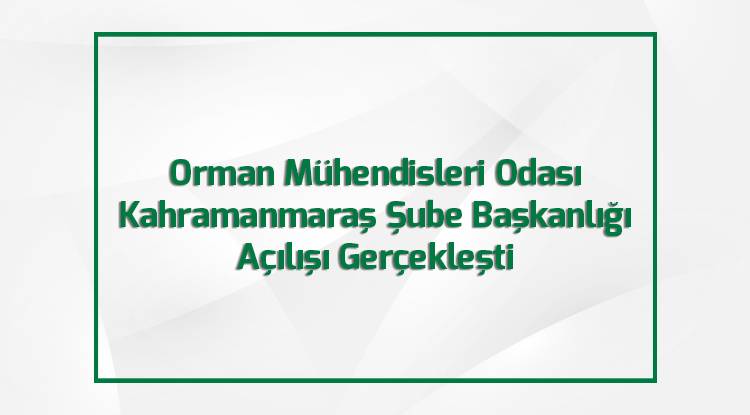 Orman Mühendisleri Odası Kahramanmaraş Şube Başkanlığı Açılışı Gerçekleşti