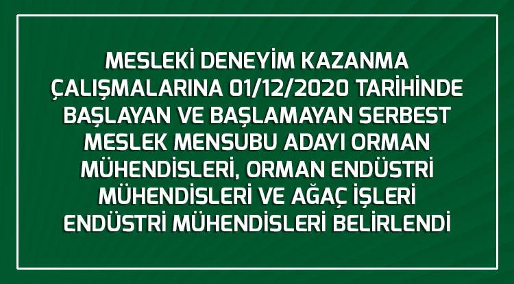 MESLEKİ DENEYİM KAZANMA ÇALIŞMALARINA 01/12/2020 TARİHİNDE BAŞLAYAN VE BAŞLAMAYAN SERBEST MESLEK MENSUBU ADAYI ORMAN MÜHENDİSLERİ, ORMAN ENDÜSTRİ MÜHENDİSLERİ VE AĞAÇ İŞLERİ ENDÜSTRİ MÜHENDİSLERİ BELİRLENDİ 