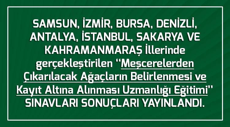  SAMSUN, İZMİR, BURSA, DENİZLİ, ANTALYA, İSTANBUL, SAKARYA VE KAHRAMANMARAŞ İllerinde gerçekleştirilen ‘‘Meşcerelerden Çıkarılacak Ağaçların Belirlenmesi ve Kayıt Altına Alınması Uzmanlığı Eğitimi’’ SINAVLARI SONUÇLARI YAYINLANDI.