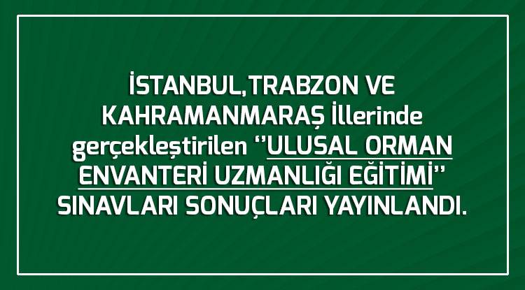 İSTANBUL, TRABZON VE KAHRAMANMARAŞ İllerinde gerçekleştirilen ‘’ULUSAL ORMAN ENVANTERİ UZMANLIĞI EĞİTİMİ’’ SINAVLARI SONUÇLARI YAYINLANDI.
