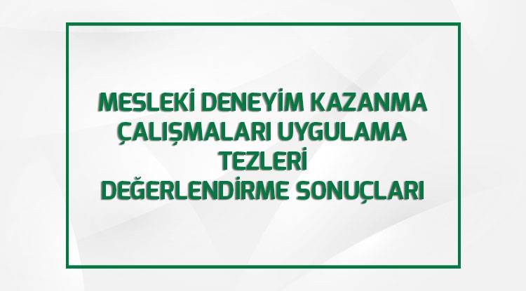   MESLEKİ DENEYİM KAZANMA ÇALIŞMALARI UYGULAMA TEZLERİ  DEĞERLENDİRME SONUÇLARI AÇIKLANDI