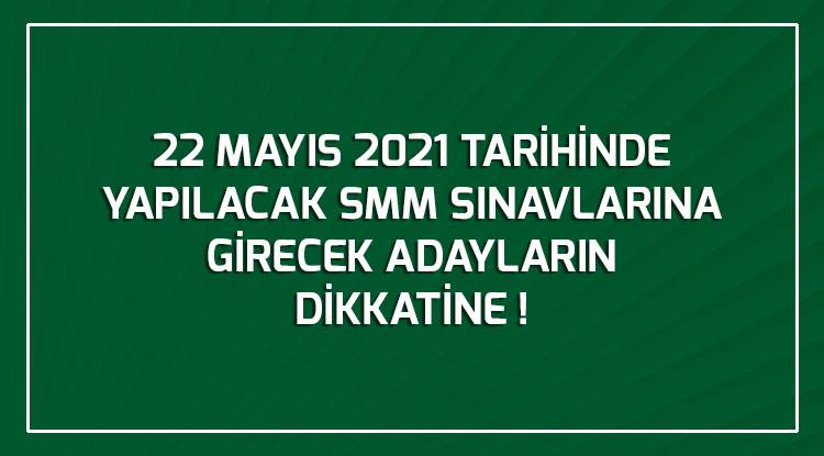   22 MAYIS 2021 TARİHİNDE YAPILACAK SMM SINAVLARINA GİRECEK ADAYLARIN  DİKKATİNE !
