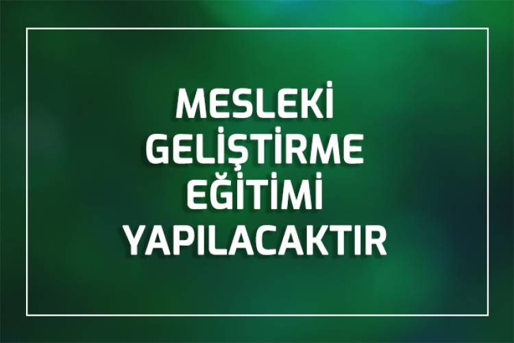  MESLEKİ GELİŞTİRME EĞİTİMİ YAPILACAKTIR.