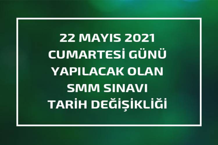 22 MAYIS 2021 CUMARTESİ GÜNÜ YAPILACAK OLAN SMM SINAVI TARİH DEĞİŞİKLİĞİ