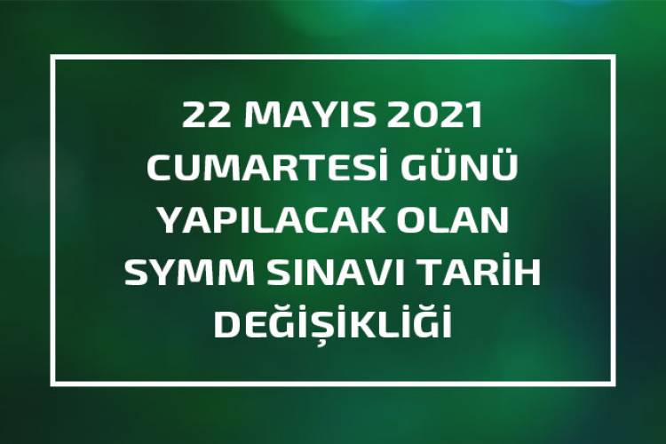 22 MAYIS 2021 CUMARTESİ GÜNÜ YAPILACAK OLAN SYMM SINAVI TARİH DEĞİŞİKLİĞİ