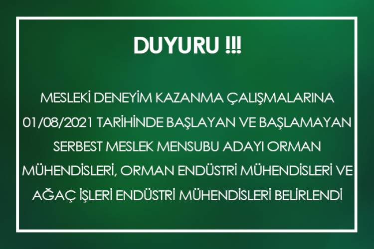 MESLEKİ DENEYİM KAZANMA ÇALIŞMALARINA 01/08/2021 TARİHİNDE BAŞLAYAN VE BAŞLAMAYAN SERBEST MESLEK MENSUBU ADAYI ORMAN MÜHENDİSLERİ, ORMAN ENDÜSTRİ MÜHENDİSLERİ VE AĞAÇ İŞLERİ ENDÜSTRİ MÜHENDİSLERİ BELİRLENDİ 