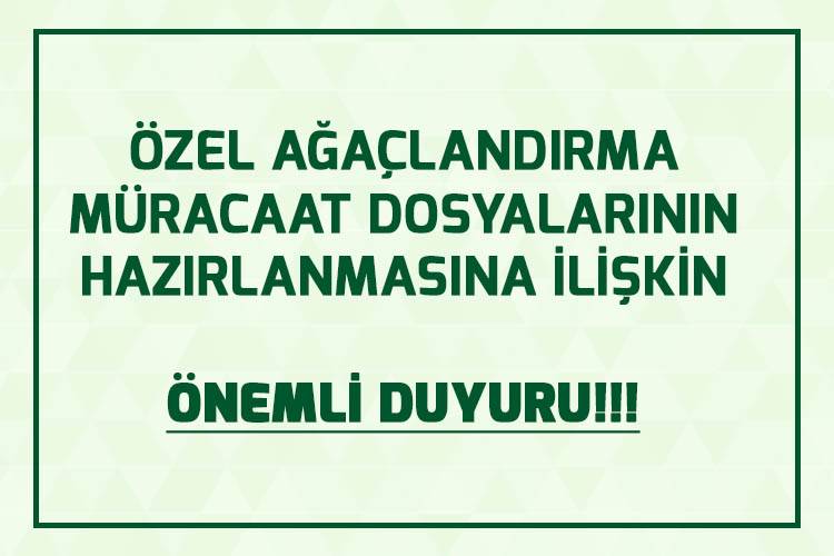 ÖZEL AĞAÇLANDIRMA MÜRACAAT DOSYALARININ HAZIRLANMASINA İLİŞKİN ÇOK ÖNEMLİ DUYURUMUZ
