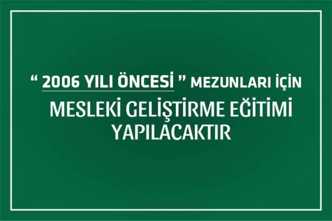 2006 YILI ÖNCESİ MEZUNLARIN DİKKATİNE !  MESLEKİ GELİŞTİRME EĞİTİMİ YAPILACAKTIR.