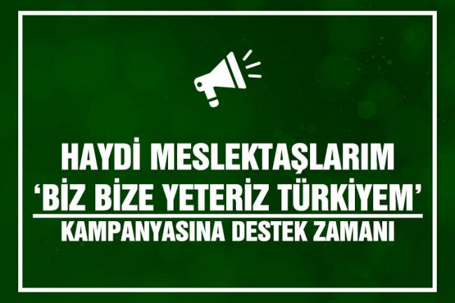 HAYDİ MESLEKTAŞLARIM ‘BİZ BİZE YETERİZ TÜRKİYEM’ KAMPANYASINA DESTEK ZAMANI