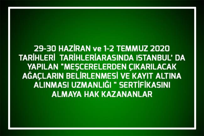 29-30 HAZİRAN ve 1-2 TEMMUZ 2020 TARİHLERİ  TARİHLERİ ARASINDA iSTANBUL’ DA YAPILAN "MEŞCERELERDEN ÇIKARILACAK AĞAÇLARIN BELİRLENMESİ VE KAYIT ALTINA ALINMASI UZMANLIĞI " SERTİFİKASINI ALMAYA HAK KAZANANLAR