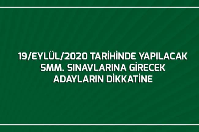 19/EYLÜL/2020 TARİHİNDE YAPILACAK SMM. SINAVLARINA GİRECEK ADAYLARIN  DİKKATİNE
