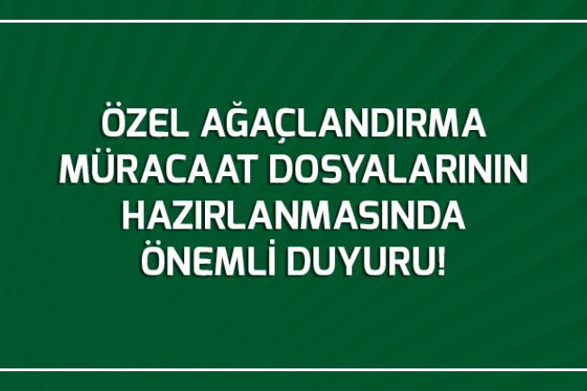 ÖZEL AĞAÇLANDIRMA MÜRACAAT DOSYALARININ HAZIRLANMASINDA  ÖNEMLİ DUYURU!!