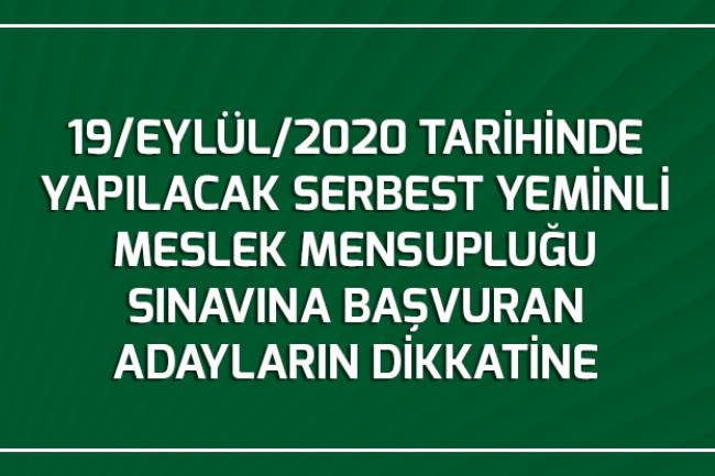19/EYLÜL/2020 TARİHİNDE YAPILACAK SERBEST YEMİNLİ MESLEK MENSUPLUĞU SINAVINA BAŞVURAN ADAYLARIN DİKKATİNE 