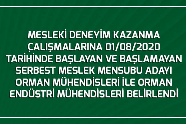 MESLEKİ DENEYİM KAZANMA ÇALIŞMALARINA 01/08/2020 TARİHİNDE BAŞLAYAN VE BAŞLAMAYAN SERBEST MESLEK MENSUBU ADAYI ORMAN MÜHENDİSLERİ İLE ORMAN ENDÜSTRİ MÜHENDİSLERİ BELİRLENDİ