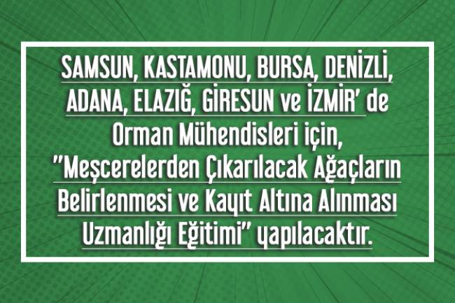 SAMSUN, KASTAMONU, BURSA, DENİZLİ, ADANA, ELAZIĞ, GİRESUN ve İZMİR' de Orman Mühendisleri için, ’’Meşcerelerden Çıkarılacak Ağaçların Belirlenmesi ve Kayıt Altına Alınması Uzmanlığı Eğitimi’’  yapılacaktır.