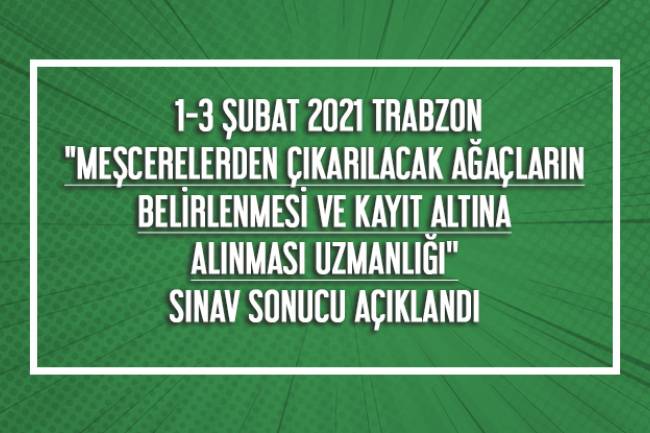 1-3 ŞUBAT 2021 TRABZON "MEŞCERELERDEN ÇIKARILACAK AĞAÇLARIN BELİRLENMESİ VE KAYIT ALTINA ALINMASI UZMANLIĞI'' SINAV SONUCU AÇIKLANDI.