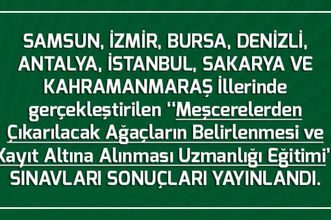  SAMSUN, İZMİR, BURSA, DENİZLİ, ANTALYA, İSTANBUL, SAKARYA VE KAHRAMANMARAŞ İllerinde gerçekleştirilen ‘‘Meşcerelerden Çıkarılacak Ağaçların Belirlenmesi ve Kayıt Altına Alınması Uzmanlığı Eğitimi’’ SINAVLARI SONUÇLARI YAYINLANDI.